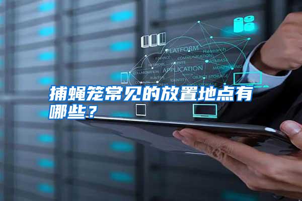 捕蠅籠常見的放置地點有哪些?