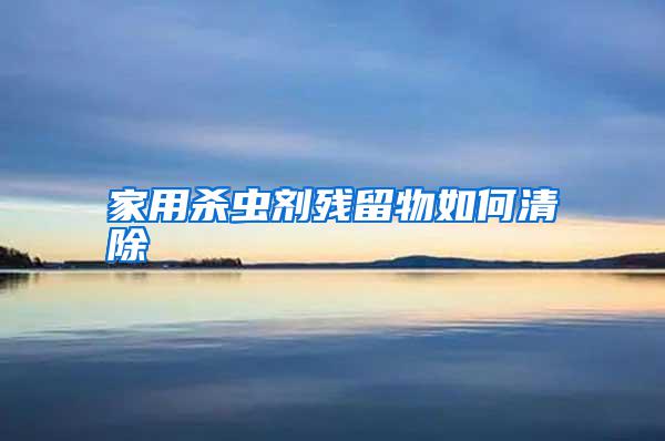 家用殺蟲(chóng)劑殘留物如何清除