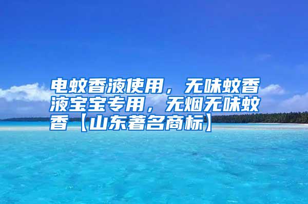 電蚊香液使用,無味蚊香液寶寶專用,無煙無味蚊香【山東著名商標】