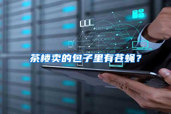 茶樓賣的包子里有蒼蠅？