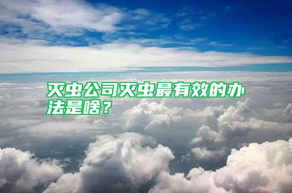 滅蟲公司滅蟲最有效的辦法是啥?