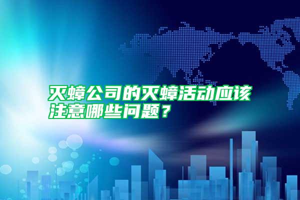 滅蟑公司的滅蟑活動應該注意哪些問題?