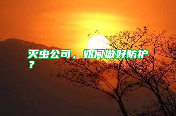 滅蟲公司，如何做好防護？