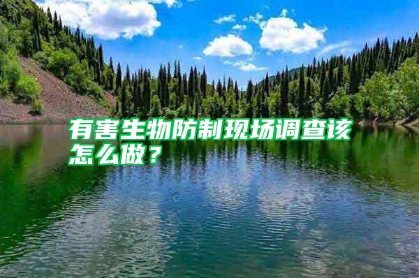 有害生物防制現(xiàn)場調(diào)查該怎么做?