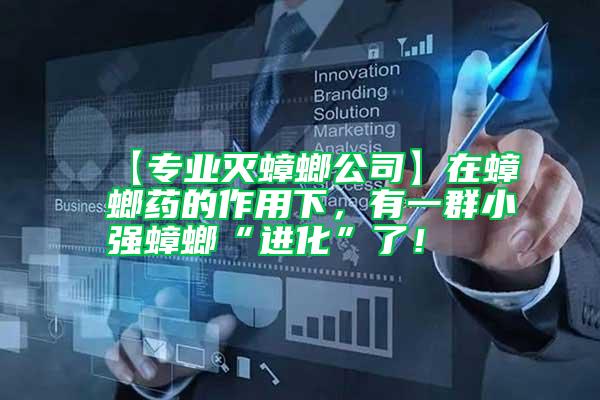 【專業(yè)滅蟑螂公司】在蟑螂藥的作用下,有一群小強(qiáng)蟑螂“進(jìn)化”了!