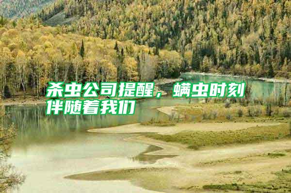 殺蟲公司提醒,螨蟲時刻伴隨著我們