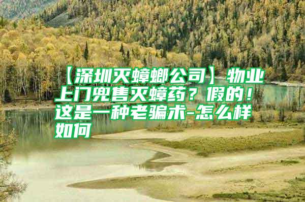 【深圳滅蟑螂公司】物業(yè)上門兜售滅蟑藥?假的!這是一種老騙術(shù)-怎么樣如何