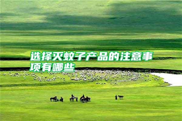 選擇滅蚊子產(chǎn)品的注意事項有哪些