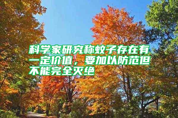 科學(xué)家研究稱(chēng)蚊子存在有一定價(jià)值,要加以防范但不能完全滅絕