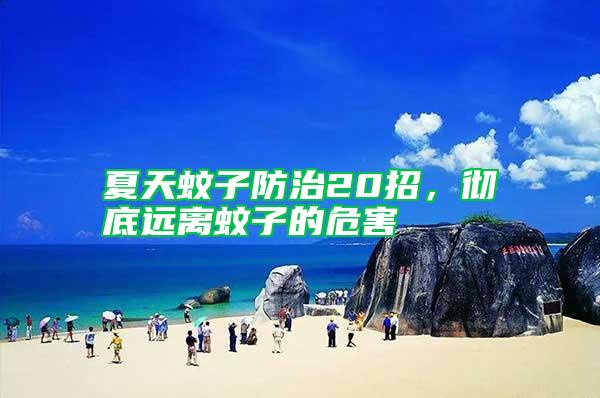 夏天蚊子防治20招,徹底遠(yuǎn)離蚊子的危害