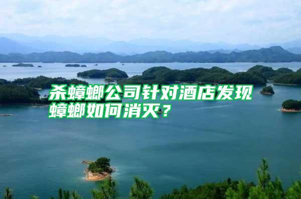 殺蟑螂公司針對(duì)酒店發(fā)現(xiàn)蟑螂如何消滅?