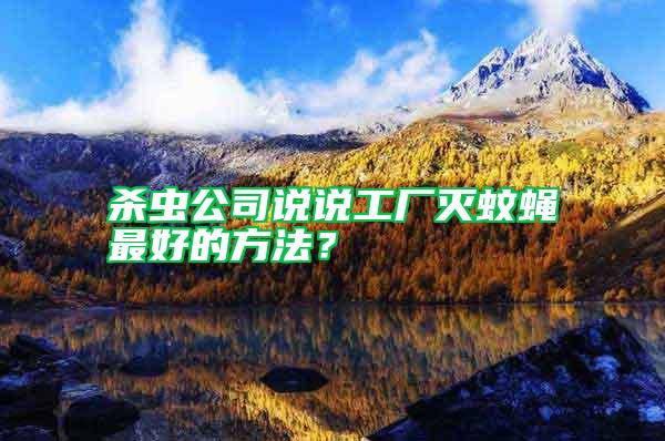 殺蟲公司說說工廠滅蚊蠅最好的方法?