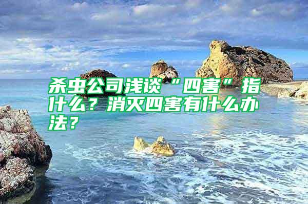 殺蟲公司淺談“四害”指什么？消滅四害有什么辦法？