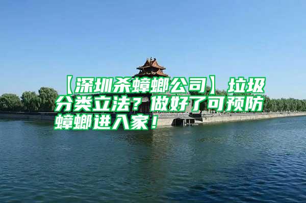 【深圳殺蟑螂公司】垃圾分類立法?做好了可預(yù)防蟑螂進(jìn)入家!