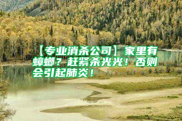 【專業(yè)消殺公司】家里有蟑螂？趕緊殺光光！否則會(huì)引起肺炎！