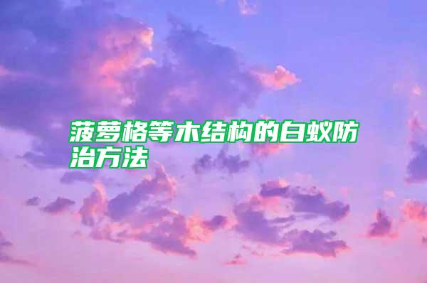 菠蘿格等木結構的白蟻防治方法