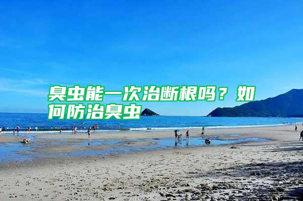 臭蟲能一次治斷根嗎?如何防治臭蟲