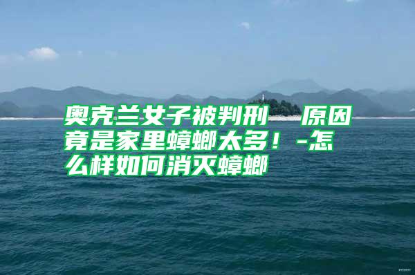 奧克蘭女子被判刑 原因竟是家里蟑螂太多!-怎么樣如何消滅蟑螂