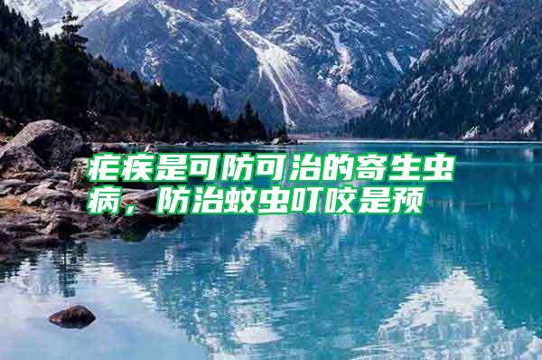 瘧疾是可防可治的寄生蟲病，防治蚊蟲叮咬是預(yù)