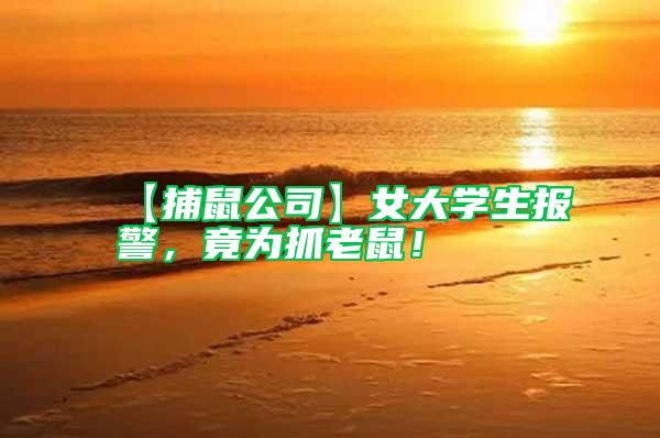 【捕鼠公司】女大學(xué)生報(bào)警，竟為抓老鼠！