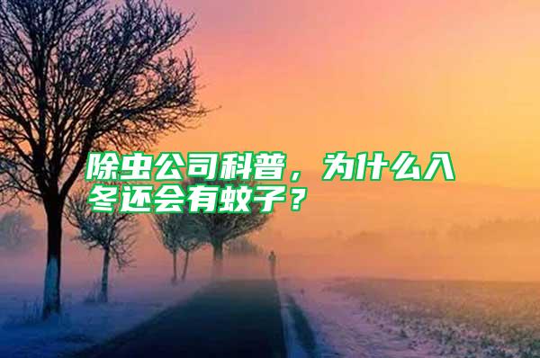 除蟲公司科普，為什么入冬還會有蚊子？