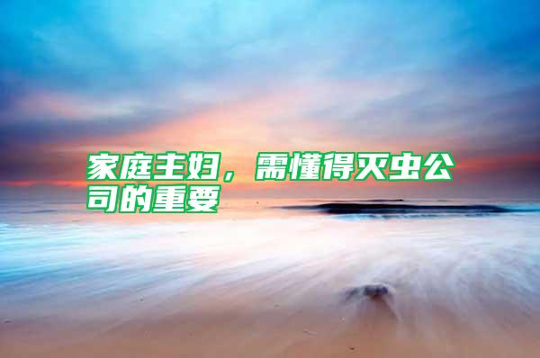 家庭主婦,需懂得滅蟲公司的重要