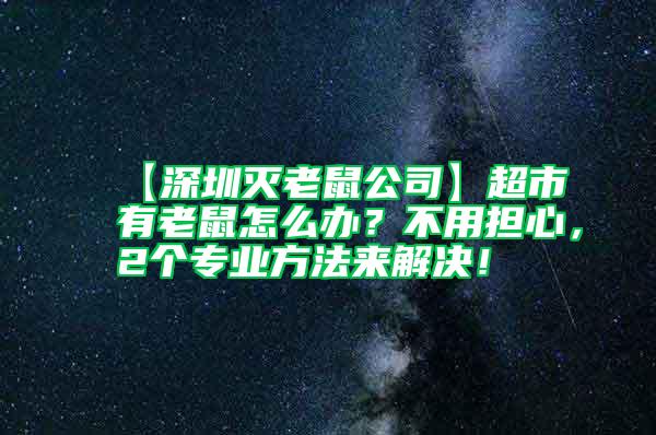【深圳滅老鼠公司】超市有老鼠怎么辦？不用擔心，2個專業(yè)方法來解決！