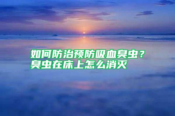 如何防治預防吸血臭蟲？臭蟲在床上怎么消滅
