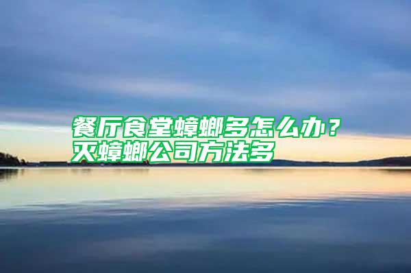 餐廳食堂蟑螂多怎么辦？滅蟑螂公司方法多