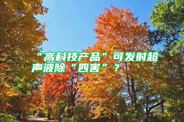 “高科技產(chǎn)品”可發(fā)射超聲波除“四害”？