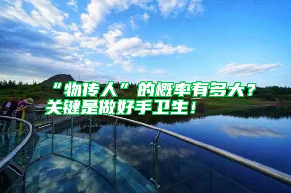 “物傳人”的概率有多大？關(guān)鍵是做好手衛(wèi)生！