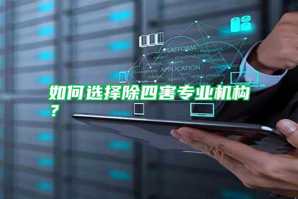 如何選擇除四害專(zhuān)業(yè)機(jī)構(gòu)?