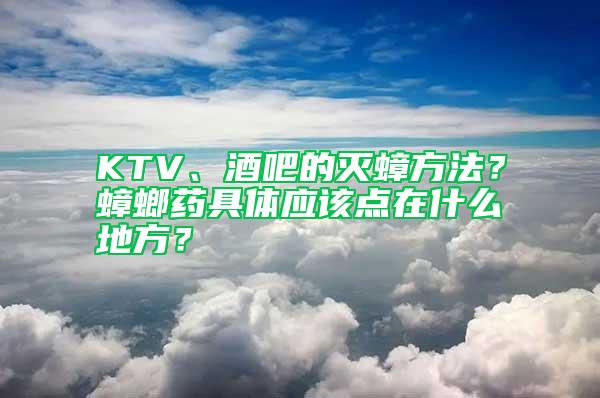 KTV、酒吧的滅蟑方法？蟑螂藥具體應該點在什么地方？