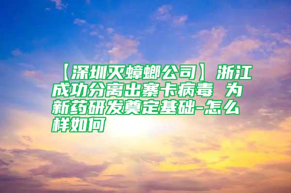 【深圳滅蟑螂公司】浙江成功分離出寨卡病毒 為新藥研發(fā)奠定基礎(chǔ)-怎么樣如何