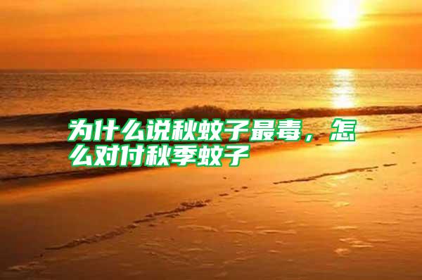 為什么說(shuō)秋蚊子最毒,怎么對(duì)付秋季蚊子