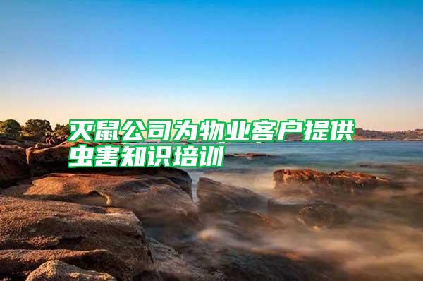 滅鼠公司為物業(yè)客戶提供蟲害知識培訓