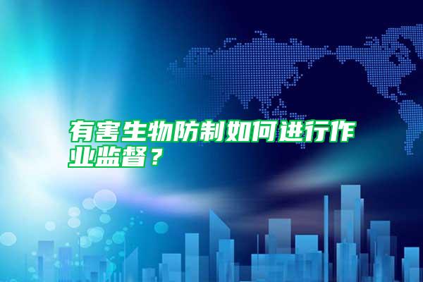 有害生物防制如何進行作業監督?