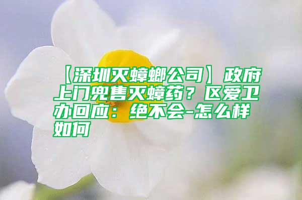 【深圳滅蟑螂公司】政府上門兜售滅蟑藥?區(qū)愛(ài)衛(wèi)辦回應(yīng):絕不會(huì)-怎么樣如何