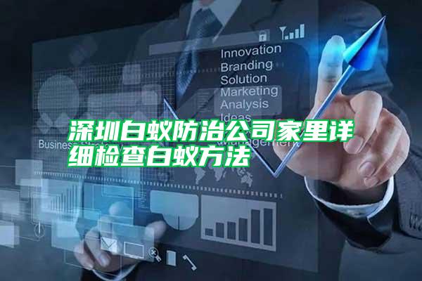 深圳白蟻防治公司家里詳細(xì)檢查白蟻方法