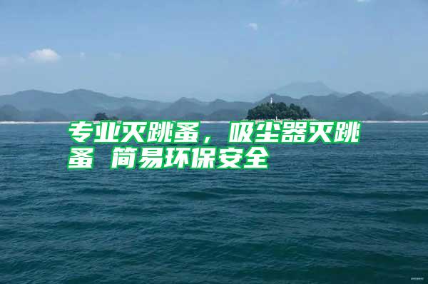 專業(yè)滅跳蚤，吸塵器滅跳蚤 簡易環(huán)保安全