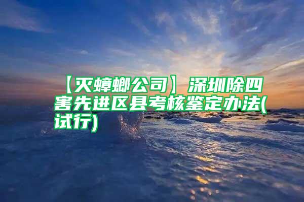 【滅蟑螂公司】深圳除四害先進區(qū)縣考核鑒定辦法(試行)
