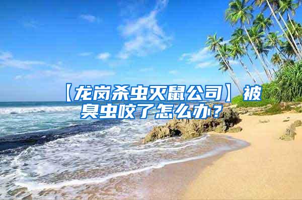 【龍崗殺蟲滅鼠公司】被臭蟲咬了怎么辦？