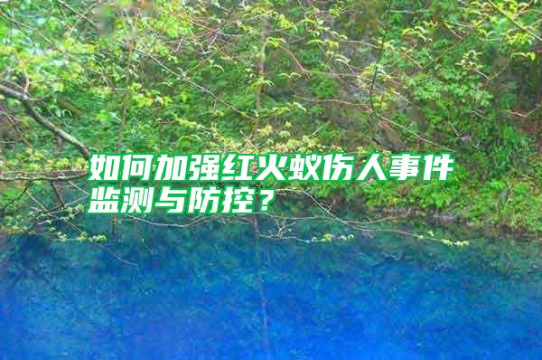 如何加強(qiáng)紅火蟻傷人事件監(jiān)測與防控？
