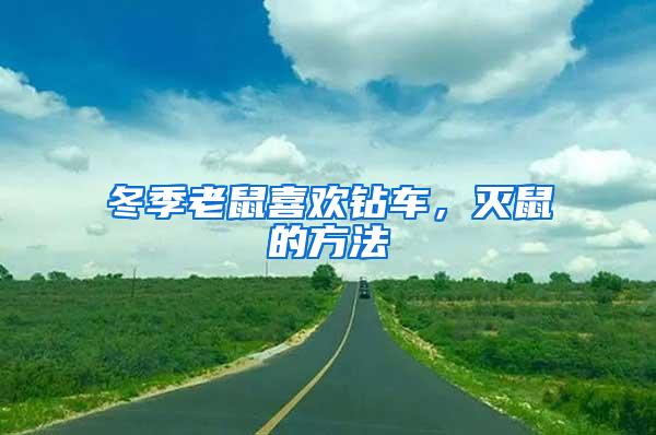 冬季老鼠喜歡鉆車，滅鼠的方法