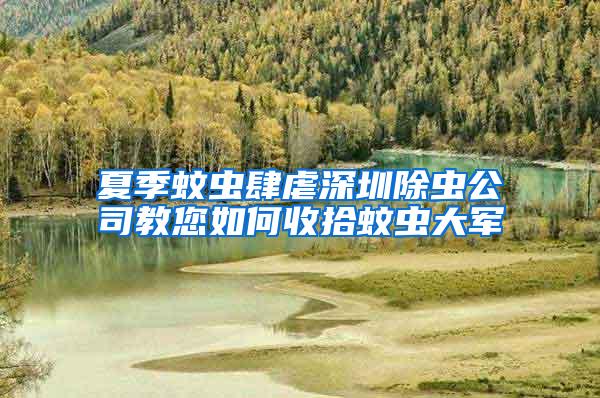 夏季蚊蟲肆虐深圳除蟲公司教您如何收拾蚊蟲大軍