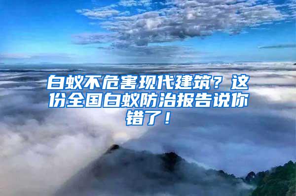 白蟻不危害現代建筑？這份全國白蟻防治報告說你錯了！