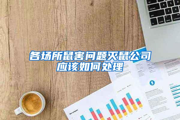 各場所鼠害問題滅鼠公司應(yīng)該如何處理
