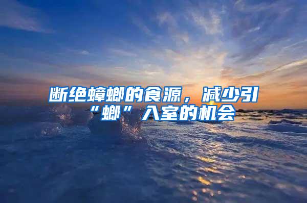 斷絕蟑螂的食源,減少引“螂”入室的機會